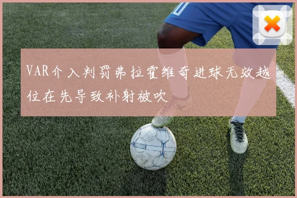 VAR介入判罚弗拉霍维奇进球无效越位在先导致补射被吹