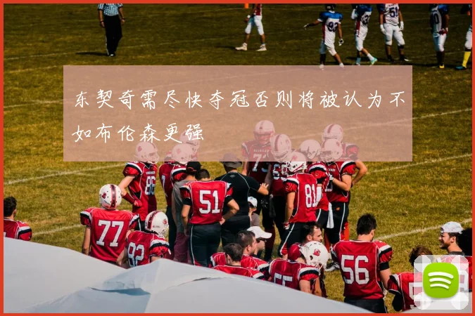 东契奇需尽快夺冠否则将被认为不如布伦森更强