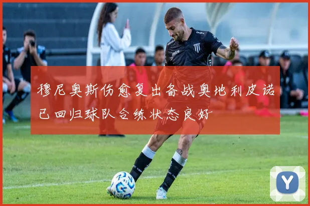穆尼奥斯伤愈复出备战奥地利皮诺已回归球队合练状态良好