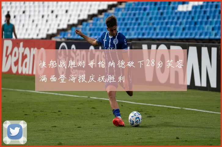 快船战胜对手伦纳德砍下28分笑容满面登海报庆祝胜利
