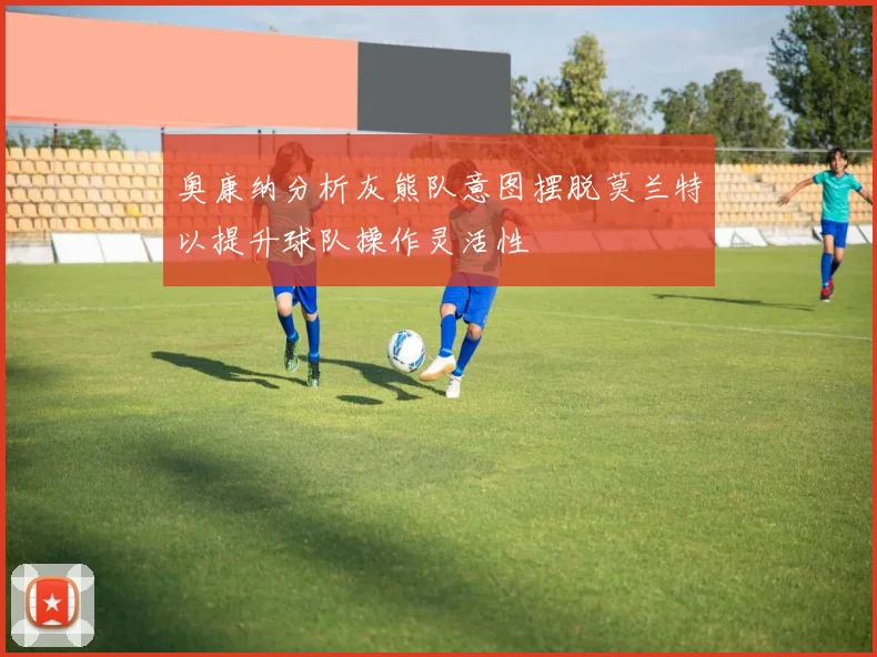 奥康纳分析灰熊队意图摆脱莫兰特以提升球队操作灵活性