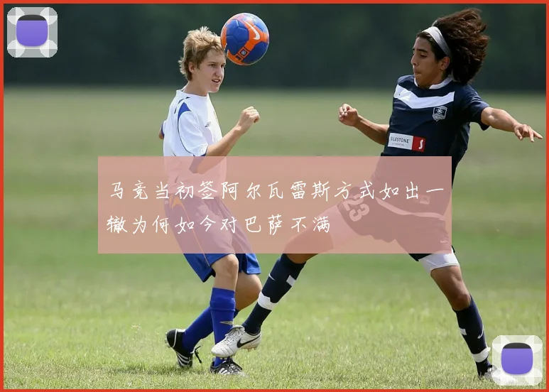 马竞当初签阿尔瓦雷斯方式如出一辙为何如今对巴萨不满